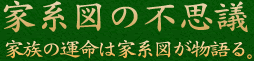 家系図の不思議　家族の運命は家系図が物語る。